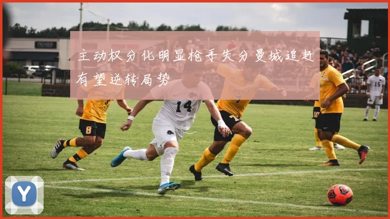 主动权分化明显枪手失分曼城追赶有望逆转局势