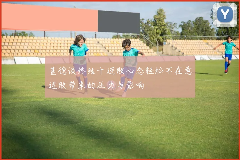 基德谈终结十连败心态轻松不在意连败带来的压力与影响