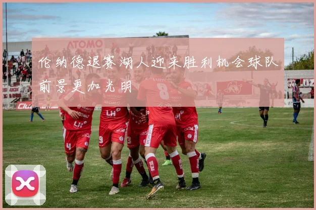 伦纳德退赛湖人迎来胜利机会球队前景更加光明