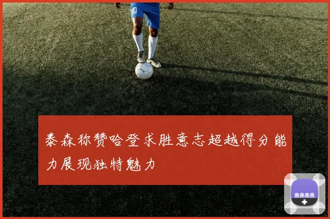 泰森称赞哈登求胜意志超越得分能力展现独特魅力