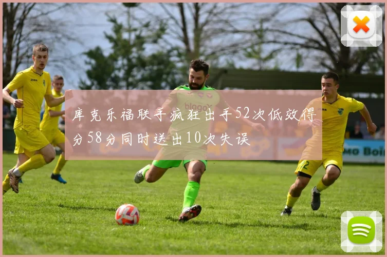 库克乐福联手疯狂出手52次低效得分58分同时送出10次失误