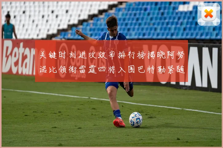 关键时刻进攻效率排行榜揭晓阿努诺比领衔雷霆四将入围巴特勒紧随其后