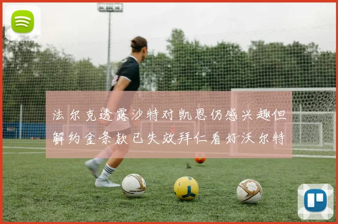 法尔克透露沙特对凯恩仍感兴趣但解约金条款已失效拜仁看好沃尔特马德